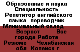 Образование и наука › Специальность ­ Репетитор английского языка, переводчик › Минимальный оклад ­ 600 › Возраст ­ 23 - Все города Работа » Резюме   . Челябинская обл.,Копейск г.